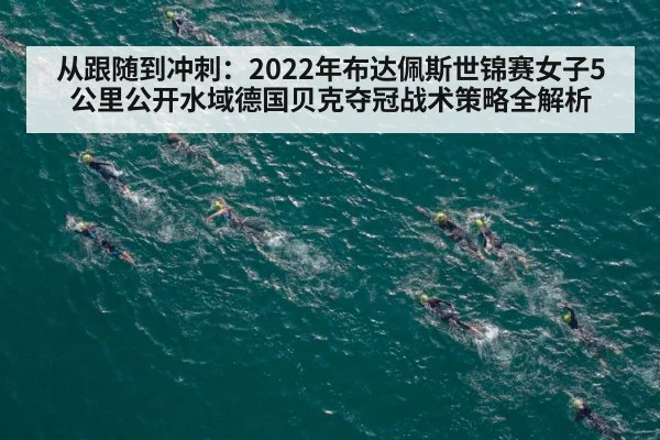 从跟随到冲刺：2022年布达佩斯世锦赛女子5公里公开水域德国贝克夺冠战术策略全解析
