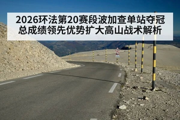 2026环法第20赛段波加查单站夺冠总成绩领先优势扩大高山战术解析