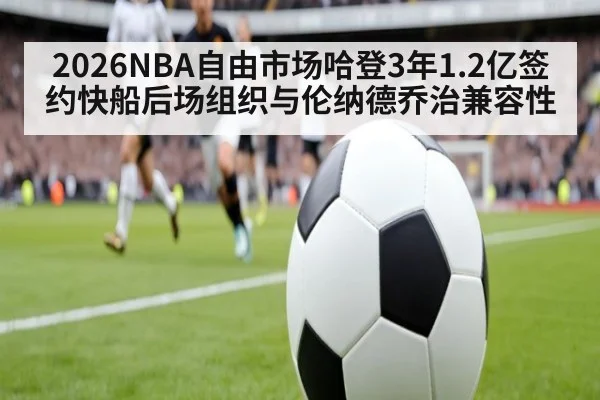 2026NBA自由市场哈登3年1.2亿签约快船后场组织与伦纳德乔治兼容性