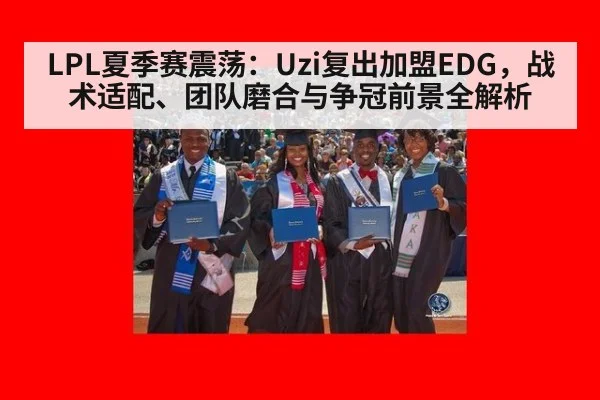 LPL夏季赛震荡：Uzi复出加盟EDG，战术适配、团队磨合与争冠前景全解析