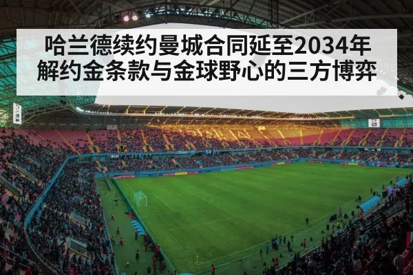 哈兰德续约曼城合同延至2034年 解约金条款与金球野心的三方博弈