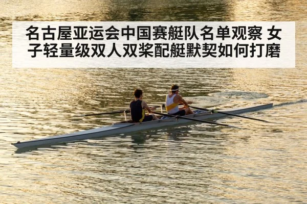 名古屋亚运会中国赛艇队名单观察 女子轻量级双人双桨配艇默契如何打磨