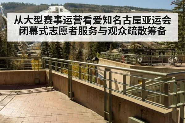 从大型赛事运营看爱知名古屋亚运会闭幕式志愿者服务与观众疏散筹备