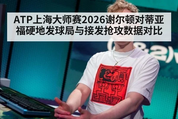 ATP上海大师赛2026谢尔顿对蒂亚福硬地发球局与接发抢攻数据对比