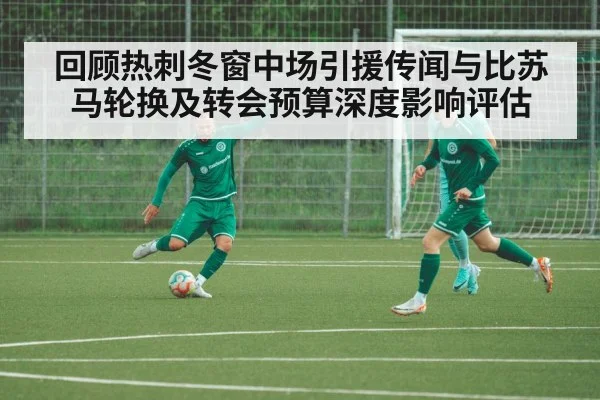 回顾热刺冬窗中场引援传闻与比苏马轮换及转会预算深度影响评估