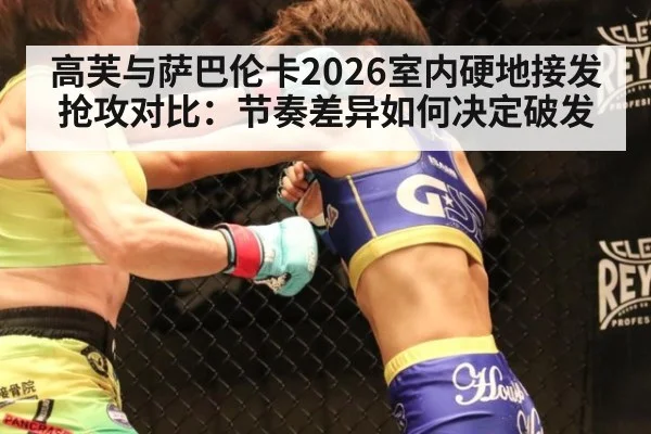 高芙与萨巴伦卡2026室内硬地接发抢攻对比：节奏差异如何决定破发