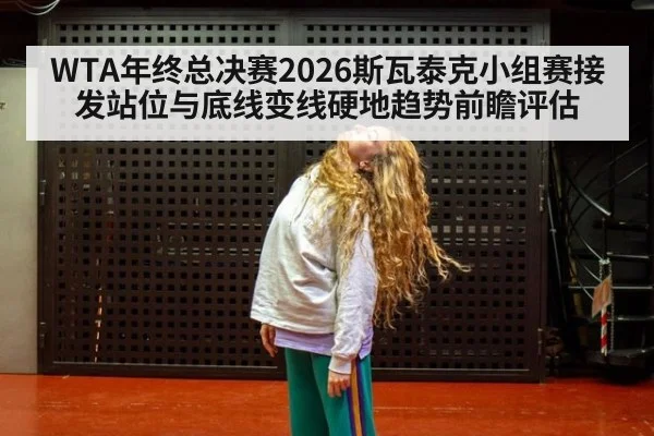 WTA年终总决赛2026斯瓦泰克小组赛接发站位与底线变线硬地趋势前瞻评估
