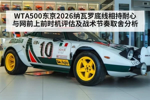 WTA500东京2026纳瓦罗底线相持耐心与网前上前时机评估及战术节奏取舍分析