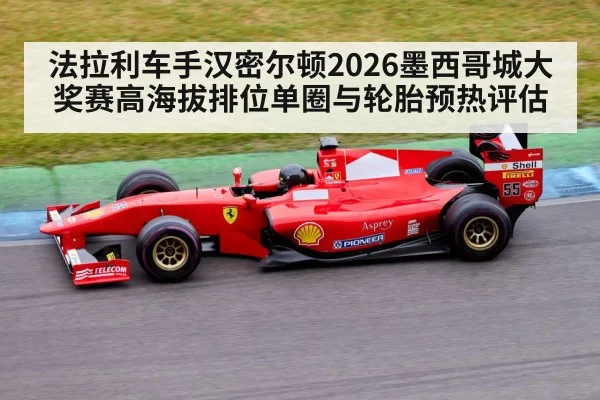 法拉利车手汉密尔顿2026墨西哥城大奖赛高海拔排位单圈与轮胎预热评估